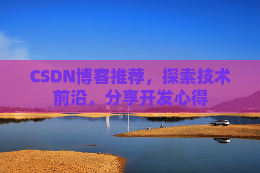 CSDN博客推荐，探索技术前沿，分享开发心得